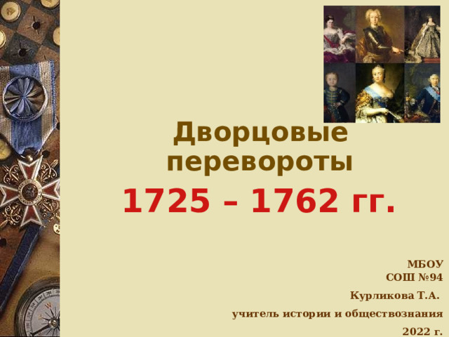  Дворцовые перевороты  1725 – 1762 гг.  МБОУ СОШ №94 Курликова Т.А. учитель истории и обществознания 2022 г.  