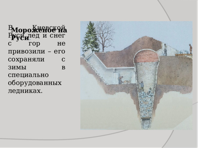 В Киевской Руси лед и снег с гор не привозили – его сохраняли с зимы в специально оборудованных ледниках. Мороженое на Руси . 