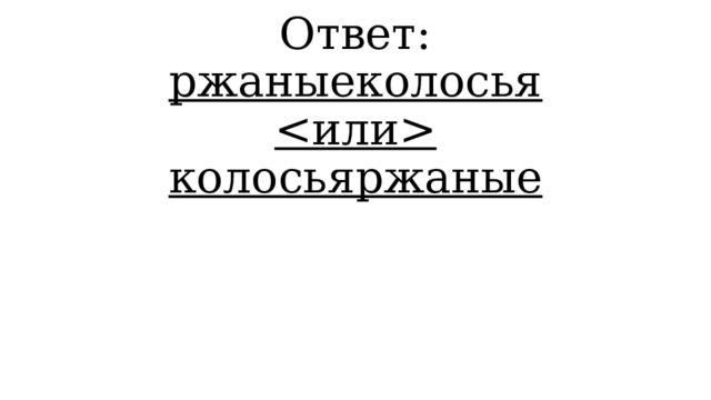 Ответ: ржаныеколосья  колосьяржаные 