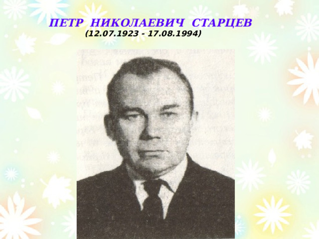 ПЕТР НИКОЛАЕВИЧ  СТАРЦЕВ  (12.07.1923 - 17.08.1994)  