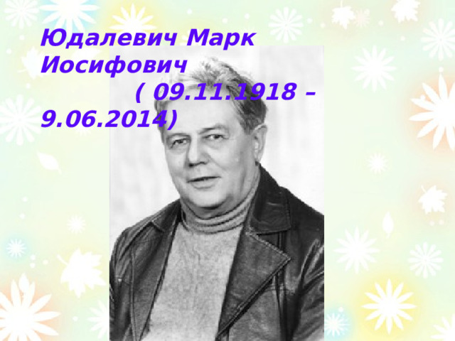 Юдалевич Марк Иосифович  ( 09.11.1918 – 9.06.2014) 