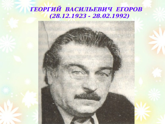 ГЕОРГИЙ ВАСИЛЬЕВИЧ ЕГОРОВ  (28.12.1923 - 28.02.1992)  