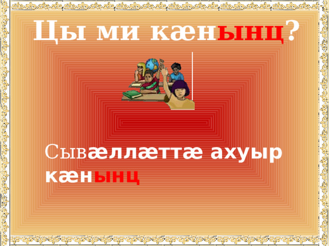 Цы ми кæн ынц ? Сыв æллæттæ ахуыр кæн ынц 