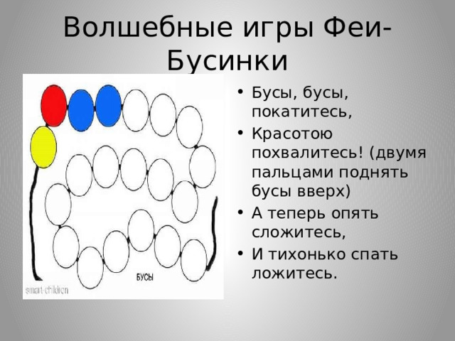 Волшебные игры Феи-Бусинки Бусы, бусы, покатитесь, Красотою похвалитесь! (двумя пальцами поднять бусы вверх) А теперь опять сложитесь, И тихонько спать ложитесь. 