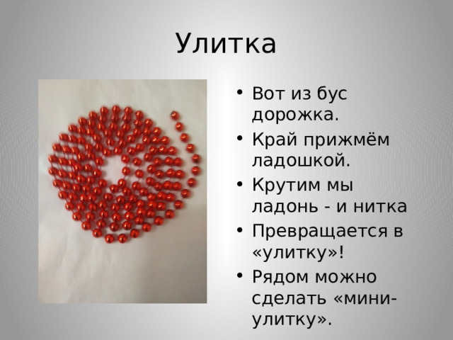 Улитка Вот из бус дорожка. Край прижмём ладошкой. Крутим мы ладонь - и нитка Превращается в «улитку»!   Рядом можно сделать «мини-улитку». 
