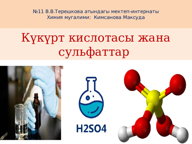 № 11 В.В.Терешкова атындагы мектеп-интернаты Химия мугалими: Кимсанова Максуда Күкүрт кислотасы жана сульфаттар 