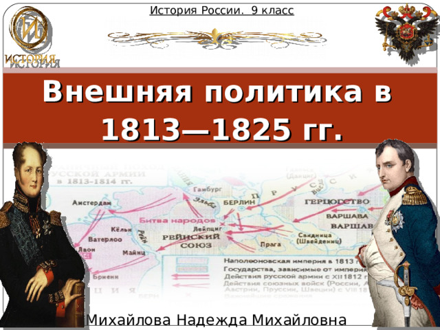 История России. 9 класс Внешняя политика в 1813—1825 гг. Михайлова Надежда Михайловна 