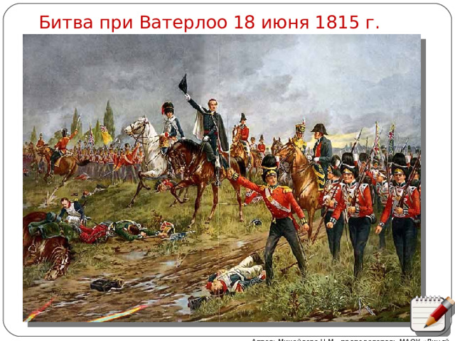 Битва при Ватерлоо 18 июня 1815 г. Автор: Михайлова Н.М.- преподаватель МАОУ «Лицей № 21» 