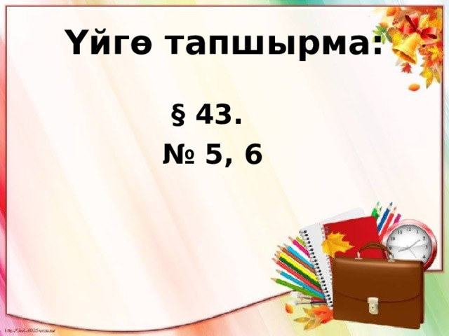 Үйгө тапшырма: § 43. № 5, 6 