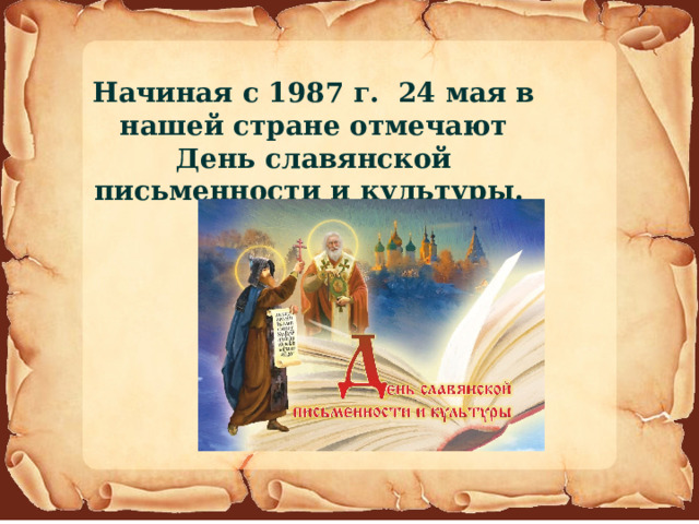 Начиная с 1987 г. 24 мая в нашей стране отмечают День славянской письменности и культуры. 