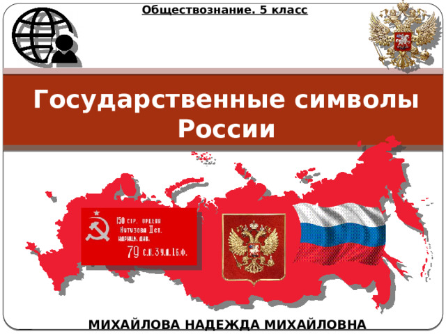 Обществознание. 5 класс Государственные символы России МИХАЙЛОВА НАДЕЖДА МИХАЙЛОВНА 