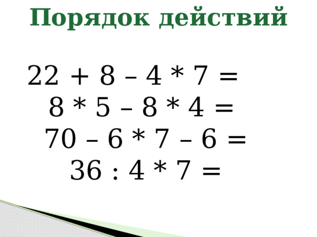 Порядок действий 22 + 8 – 4 * 7 = 8 * 5 – 8 * 4 = 70 – 6 * 7 – 6 = 36 : 4 * 7 = 