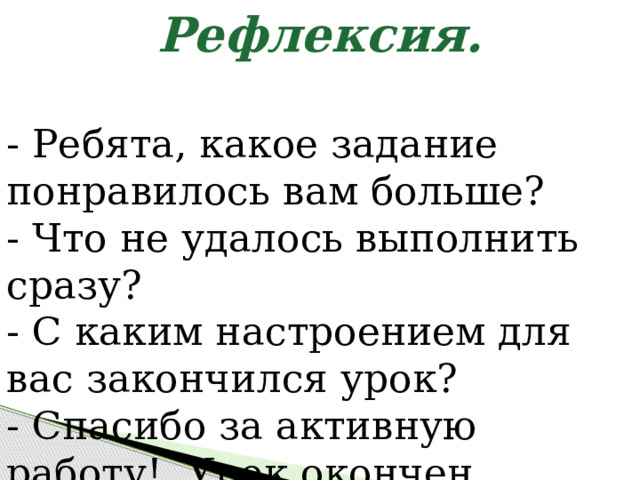 Рефлексия. - Ребята, какое задание понравилось вам больше? - Что не удалось выполнить сразу? - С каким настроением для вас закончился урок? - Спасибо за активную работу!  Урок окончен. 