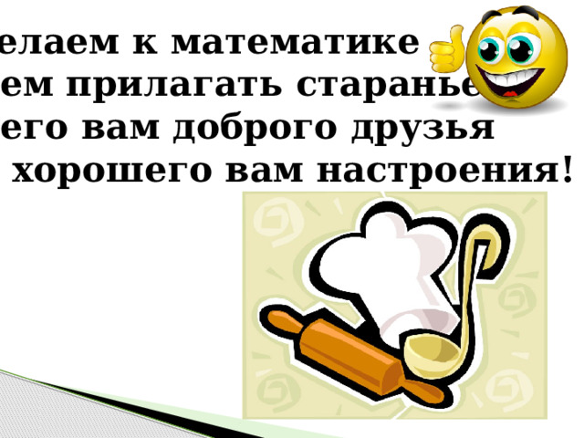 Желаем к математике Всем прилагать старанье. Всего вам доброго друзья и хорошего вам настроения! 