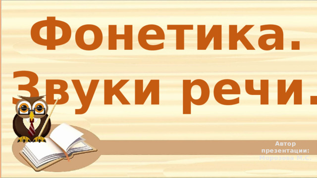 Фонетика. Звуки речи. Автор презентации: Морозова М.С. 