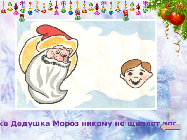 Даже Дедушка Мороз никому не щиплет нос. 