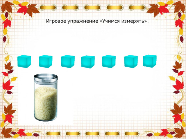 Игровое упражнение «Учимся измерять». 