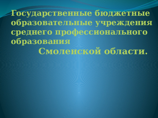 Государственные бюджетные образовательные учреждения среднего профессионального образования  Смоленской области. 