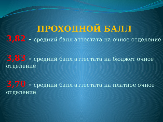  ПРОХОДНОЙ БАЛЛ 3,82 - средний балл аттестата на очное отделение   3,83 - средний балл аттестата на бюджет очное отделение  3,70 - средний балл аттестата на платное очное отделение    