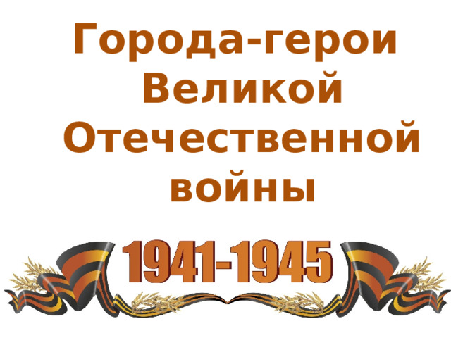 Города-герои Великой Отечественной войны 