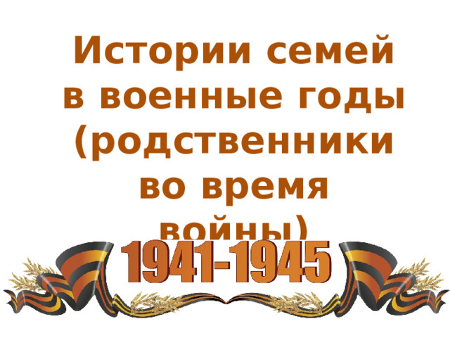 Истории семей в военные годы (родственники во время войны) 