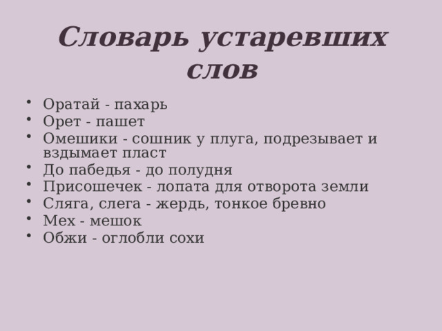   Словарь устаревших слов   Оратай - пахарь Орет - пашет Омешики - сошник у плуга, подрезывает и вздымает пласт До пабедья - до полудня Присошечек - лопата для отворота земли Сляга, слега - жердь, тонкое бревно Мех - мешок Обжи - оглобли сохи  На 1-м слайде - репродукция рисунка В.Васнецова «Богатырь».  