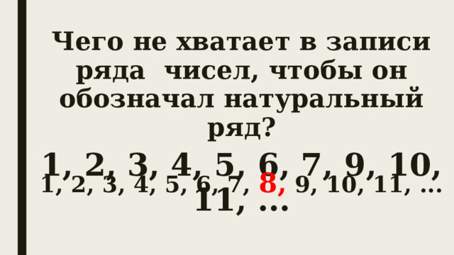 Чего не хватает в записи ряда чисел, чтобы он обозначал натуральный ряд? 1, 2, 3, 4, 5, 6, 7, 9, 10, 11, ... 1, 2, 3, 4, 5, 6, 7, 8, 9, 10, 11, ...  