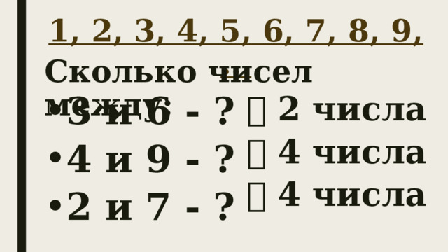 1, 2, 3, 4, 5, 6, 7, 8, 9, … Сколько чисел между:   2 числа   4 числа 3 и 6 - ? 4 и 9 - ? 2 и 7 - ?   4 числа 