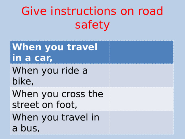 Give instructions on road safety When you travel in a car, When you ride a bike, When you cross the street on foot, When you travel in a bus, 