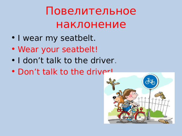 Повелительное наклонение I wear my seatbelt. Wear your seatbelt! I don’t talk to the driver .  Don’t talk to the driver! 