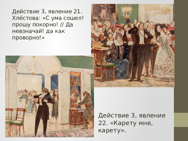Действие 3, явление 22. «Карету мне, карету». Действие 3, явление 21. Хлёстова: «С ума сошел! прошу покорно! // Да невзначай! да как проворно!» 