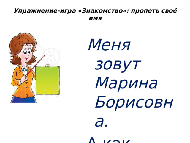 Упражнение-игра «Знакомство»: пропеть своё имя   Меня зовут Марина Борисовна. А как зовут тебя? 