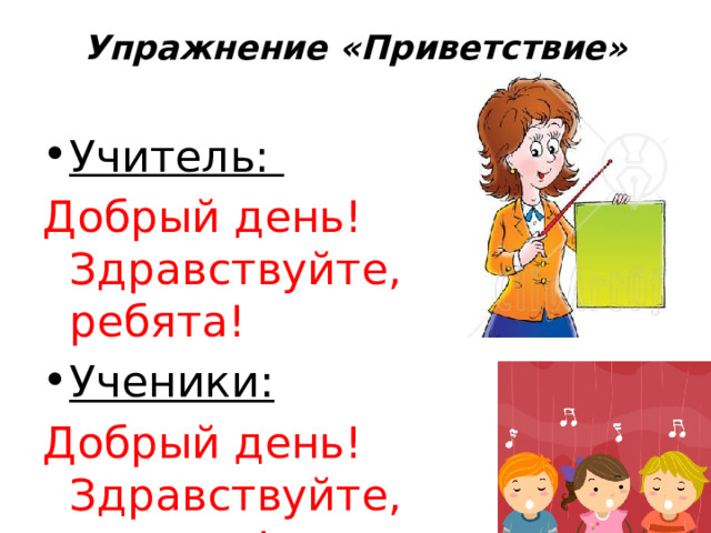 Упражнение «Приветствие»   Учитель: Добрый день! Здравствуйте, ребята! Ученики: Добрый день! Здравствуйте, учитель! 