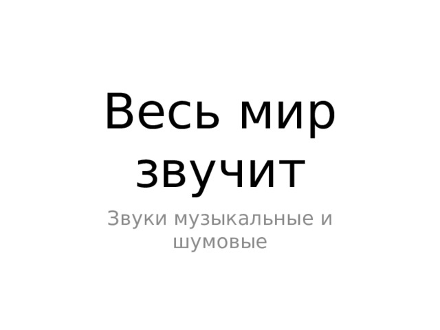 Весь мир звучит Звуки музыкальные и шумовые 