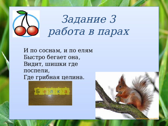 Задание 3 работа в парах И по соснам, и по елям Быстро бегает она, Видит, шишки где поспели, Где грибная целина. 
