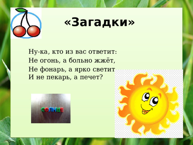 «Загадки»  Ну-ка, кто из вас ответит: Не огонь, а больно жжёт, Не фонарь, а ярко светит, И не пекарь, а печет? 