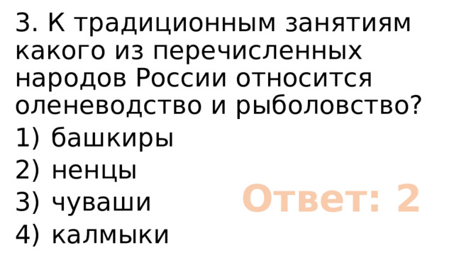 3. К традиционным занятиям какого из перечисленных народов России относится оленеводство и рыболовство? 1)  башкиры 2)  ненцы 3)  чуваши 4)  калмыки Ответ: 2 