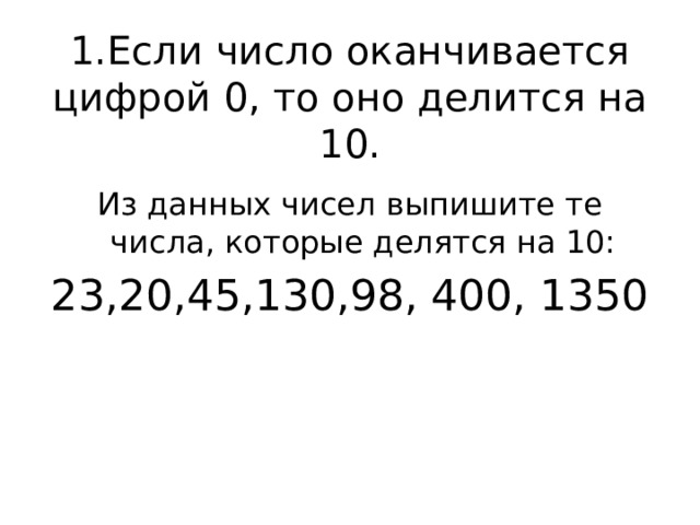 1.Если число оканчивается цифрой 0, то оно делится на 10. Из данных чисел выпишите те числа, которые делятся на 10: 23,20,45,130,98, 400, 1350 