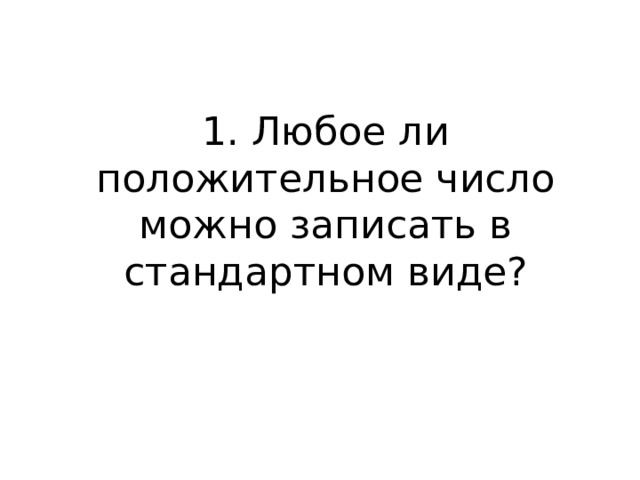 1. Любое ли положительное число можно записать в стандартном виде? 