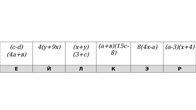 (с-d)(4а+в) 4(y+9x)  Е  Й (х+у)(3+с) Л  (а+в)(15с-8) К 8(4х-а) Э  (а-3)(х+4)  Р 