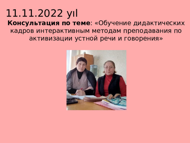 11.11.2022 yıl Консультация по теме : «Обучение дидактических кадров интерактивным методам преподавания по активизации устной речи и говорения» 