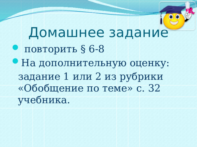 Домашнее задание  повторить § 6-8 На дополнительную оценку:  задание 1 или 2 из рубрики «Обобщение по теме» с. 32 учебника. 