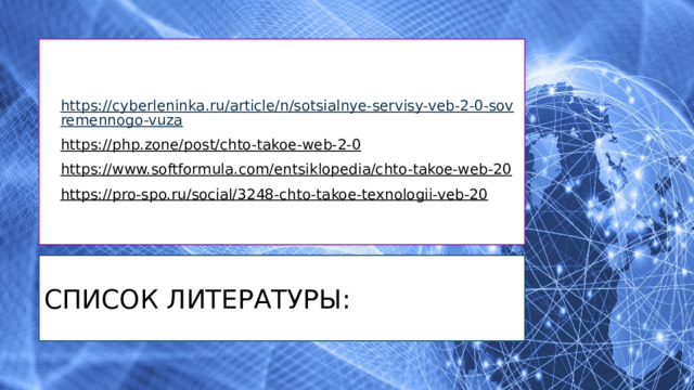 https://cyberleninka.ru/article/n/sotsialnye-servisy-veb-2-0-sovremennogo-vuza https://php.zone/post/chto-takoe-web-2-0  https://www.softformula.com/entsiklopedia/chto-takoe-web-20  https://pro-spo.ru/social/3248-chto-takoe-texnologii-veb-20  Список литературы: 