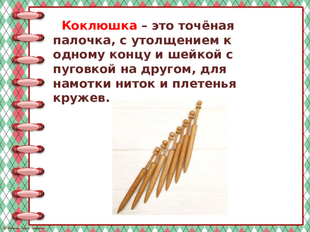   Коклюшка – это точёная палочка, с утолщением к одному концу и шейкой с пуговкой на другом, для намотки ниток и плетенья кружев. 