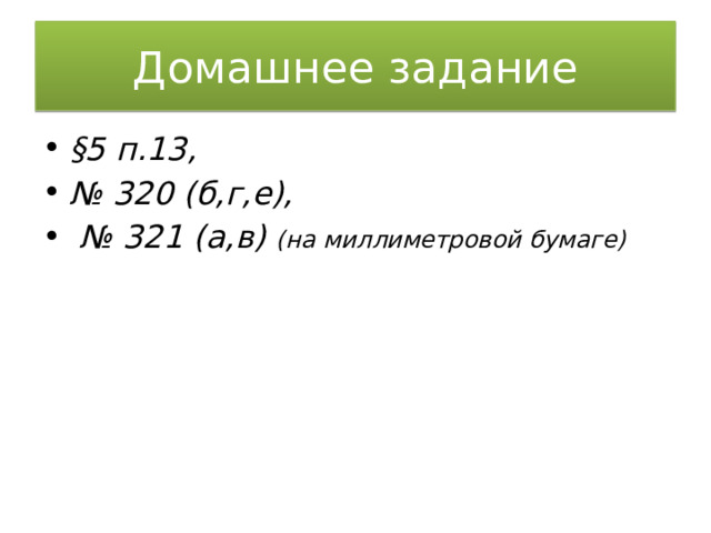 Домашнее задание §5 п.13, № 320 (б,г,е), № 321 (а,в) (на миллиметровой бумаге) 