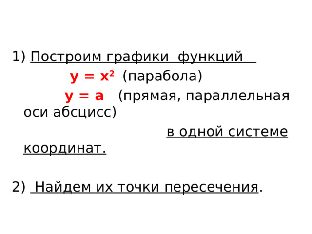 1) Построим графики функций  y = x 2  (парабола)  у = а (прямая, параллельная оси абсцисс)  в одной системе координат.  2) Найдем их точки пересечения .  