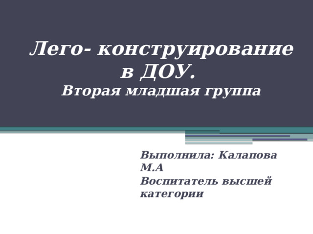 Лего- конструирование в ДОУ.  Вторая младшая группа Выполнила: Калапова М.А Воспитатель высшей категории 