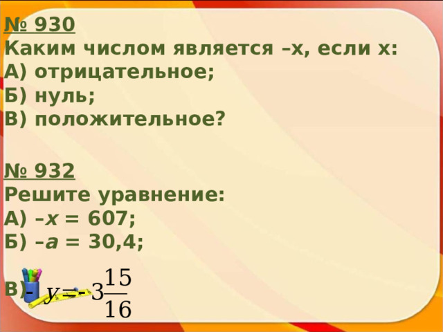 № 9 30 Каким числом является –х, если х: А) отрицательное; Б) нуль; В) положительное? № 9 3 2 Решите уравнение: А) – х = 607; Б) – а = 30,4;  В) 