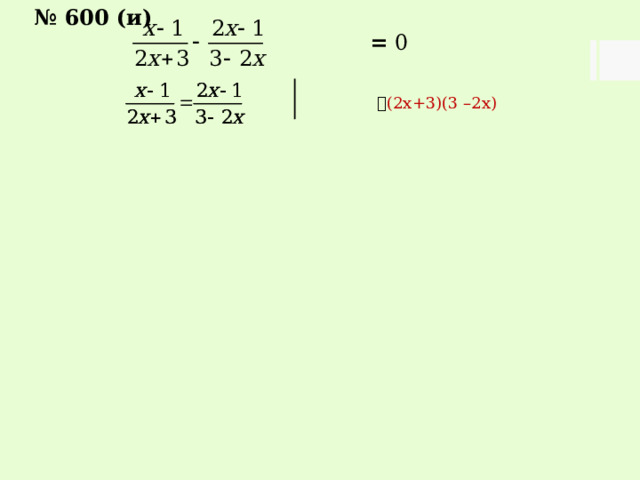 № 600 (и)  = 0   (2х+3)(3 –2х) 