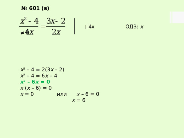№ 601 (в)   4х ОДЗ: х ≠ 0.      х 2 – 4 = 2(3 х – 2) х 2 – 4 = 6 х – 4 х 2 – 6 х = 0 х ( х – 6) = 0 х = 0 или х – 6 = 0   х = 6 